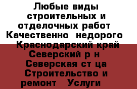 Любые виды строительных и отделочных работ. Качественно, недорого  - Краснодарский край, Северский р-н, Северская ст-ца Строительство и ремонт » Услуги   